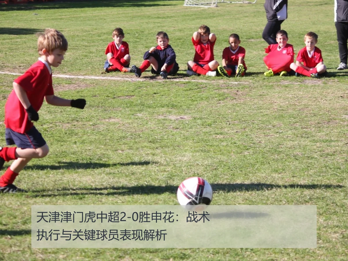 天津津门虎中超2-0胜申花:战术执行与关键球员表现解析